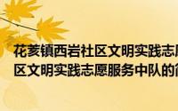 花荄镇西岩社区文明实践志愿服务中队（关于花荄镇西岩社区文明实践志愿服务中队的简介）