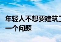 年轻人不想要建筑工作这对房地产市场来说是一个问题