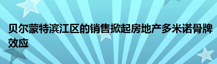 贝尔滨江蒙特掀起效应销售多米诺骨牌房地产