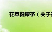 花草健康茶（关于花草健康茶的简介）
