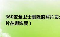 360安全卫士删除的照片怎么恢复（360安全卫士删除的照片在哪恢复）