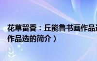花草留香：丘能鲁书画作品选（关于花草留香：丘能鲁书画作品选的简介）