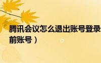 腾讯会议怎么退出账号登录另一人（​腾讯会议在哪退出当前账号）