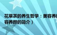 花草茶的养生哲学：美容养颜（关于花草茶的养生哲学：美容养颜的简介）