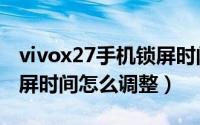 vivox27手机锁屏时间怎么移动（vivos17锁屏时间怎么调整）