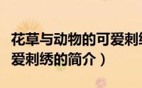 花草与动物的可爱刺绣（关于花草与动物的可爱刺绣的简介）