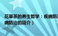 花草茶的养生哲学：疾病防治（关于花草茶的养生哲学：疾病防治的简介）