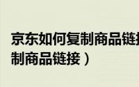 京东如何复制商品链接到拼多多（京东如何复制商品链接）