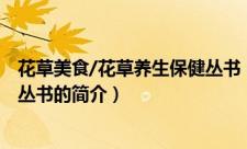 花草美食/花草养生保健丛书（关于花草美食/花草养生保健丛书的简介）