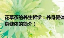 花草茶的养生哲学：养身健体（关于花草茶的养生哲学：养身健体的简介）