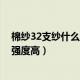 棉纱32支纱什么意思（32支棉纱和21支棉纱哪个单纱断裂强度高）
