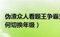 伪渣众人看题王争霸见面会（伪渣题王争霸如何切换年级）