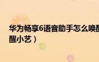 华为畅享6语音助手怎么唤醒（华为畅享60pro怎么语音唤醒小艺）