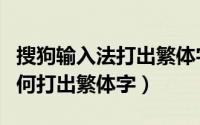 搜狗输入法打出繁体字怎么办（搜狗输入法如何打出繁体字）