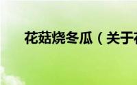 花菇烧冬瓜（关于花菇烧冬瓜的简介）