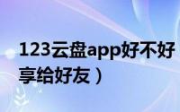 123云盘app好不好（123云盘怎么把文件分享给好友）