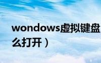 wondows虚拟键盘（windows虚拟键盘怎么打开）