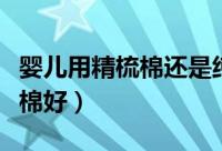 婴儿用精梳棉还是纯棉（婴儿用彩棉还是精梳棉好）