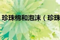 珍珠棉和泡沫（珍珠棉与发泡胶有哪些区别）