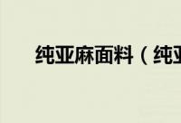 纯亚麻面料（纯亚麻面料多少钱一米）