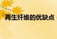 再生纤维的优缺点（再生纤维有什么优点）