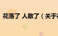 花落了 人散了（关于花落了 人散了的简介）