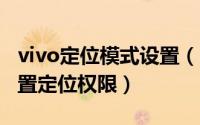 vivo定位模式设置（vivoS17Pro如何选择设置定位权限）
