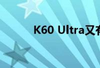 K60 Ultra又有新消息 下月发布