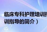 临床专科护理培训指导（关于临床专科护理培训指导的简介）