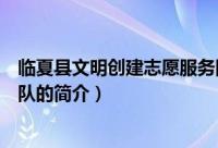 临夏县文明创建志愿服务队（关于临夏县文明创建志愿服务队的简介）