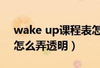 wake up课程表怎么透明（wakeup课程表怎么弄透明）