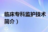临床专科监护技术（关于临床专科监护技术的简介）