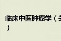 临床中医肿瘤学（关于临床中医肿瘤学的简介）