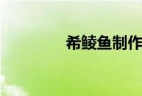 希鲮鱼制作过程（希鲮鱼）