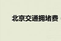 北京交通拥堵费（北京拥堵收费方案）