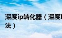 深度ip转化器（深度IP转换器软件下载使用方法）