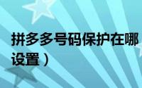 拼多多号码保护在哪（拼多多号码保护功能在设置）