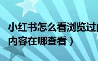 小红书怎么看浏览过的内容（小红书浏览过的内容在哪查看）
