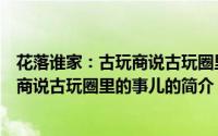 花落谁家：古玩商说古玩圈里的事儿（关于花落谁家：古玩商说古玩圈里的事儿的简介）
