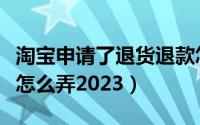淘宝申请了退货退款怎么取消（淘宝批量退款怎么弄2023）