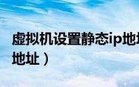 虚拟机设置静态ip地址（怎么设置固定静态ip地址）
