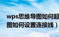 wps思维导图如何超链接表格（WPS思维导图如何设置连接线）