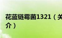 花蓝链霉菌1321（关于花蓝链霉菌1321的简介）