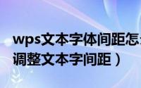 wps文本字体间距怎么设置（WPS2019如何调整文本字间距）