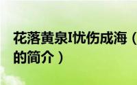 花落黄泉I忧伤成海（关于花落黄泉I忧伤成海的简介）