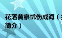 花落黄泉忧伤成海（关于花落黄泉忧伤成海的简介）