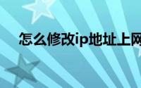 怎么修改ip地址上网（怎么修改ip地址）