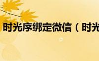 时光序绑定微信（时光序在哪绑定邮箱账号）