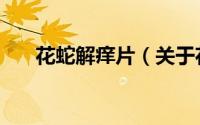 花蛇解痒片（关于花蛇解痒片的简介）