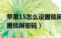 苹果15怎么设置锁屏密码呢（苹果15怎么设置锁屏密码）